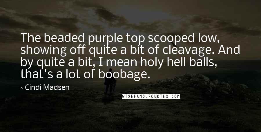 Cindi Madsen Quotes: The beaded purple top scooped low, showing off quite a bit of cleavage. And by quite a bit, I mean holy hell balls, that's a lot of boobage.