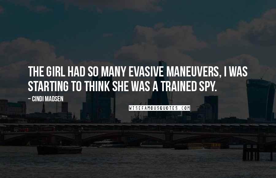 Cindi Madsen Quotes: The girl had so many evasive maneuvers, I was starting to think she was a trained spy.