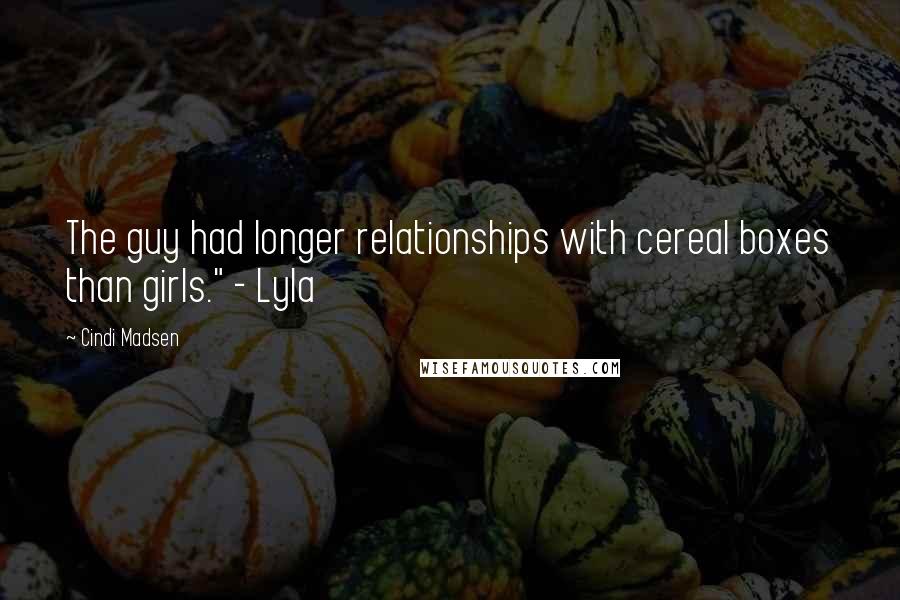 Cindi Madsen Quotes: The guy had longer relationships with cereal boxes than girls." - Lyla