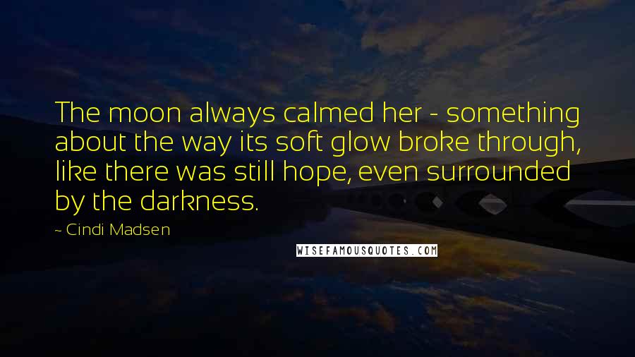 Cindi Madsen Quotes: The moon always calmed her - something about the way its soft glow broke through, like there was still hope, even surrounded by the darkness.