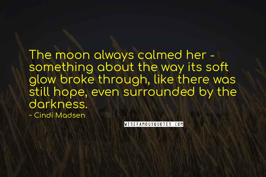 Cindi Madsen Quotes: The moon always calmed her - something about the way its soft glow broke through, like there was still hope, even surrounded by the darkness.