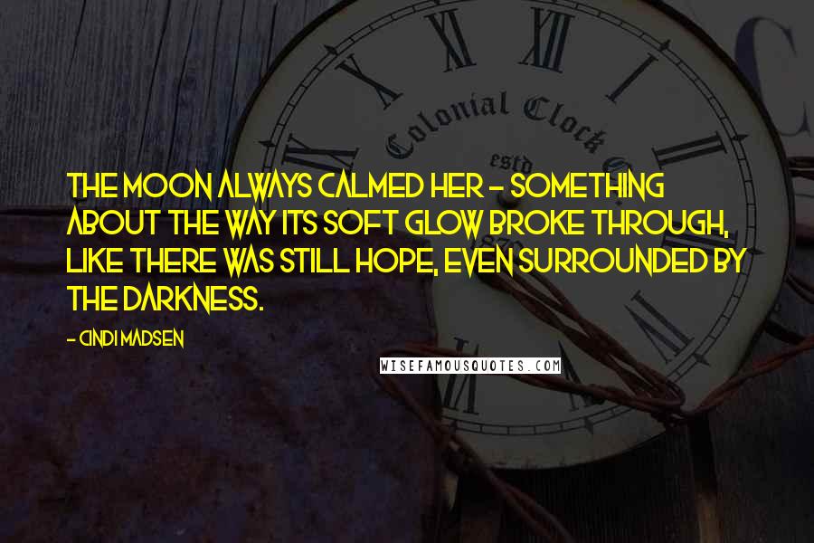 Cindi Madsen Quotes: The moon always calmed her - something about the way its soft glow broke through, like there was still hope, even surrounded by the darkness.