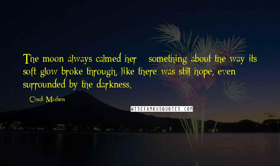 Cindi Madsen Quotes: The moon always calmed her - something about the way its soft glow broke through, like there was still hope, even surrounded by the darkness.