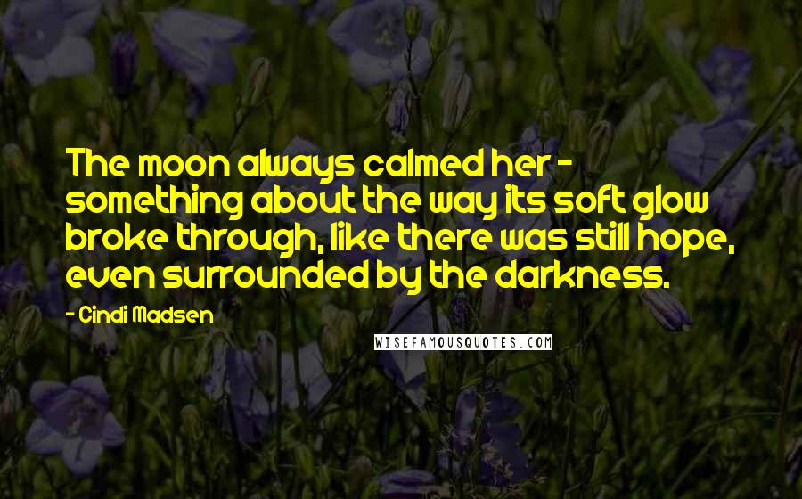 Cindi Madsen Quotes: The moon always calmed her - something about the way its soft glow broke through, like there was still hope, even surrounded by the darkness.