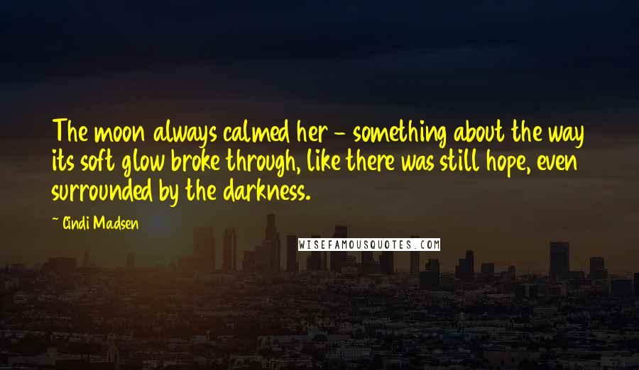 Cindi Madsen Quotes: The moon always calmed her - something about the way its soft glow broke through, like there was still hope, even surrounded by the darkness.