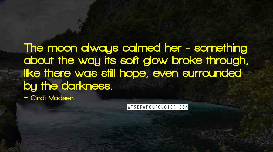 Cindi Madsen Quotes: The moon always calmed her - something about the way its soft glow broke through, like there was still hope, even surrounded by the darkness.