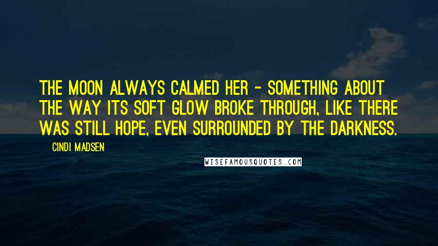 Cindi Madsen Quotes: The moon always calmed her - something about the way its soft glow broke through, like there was still hope, even surrounded by the darkness.