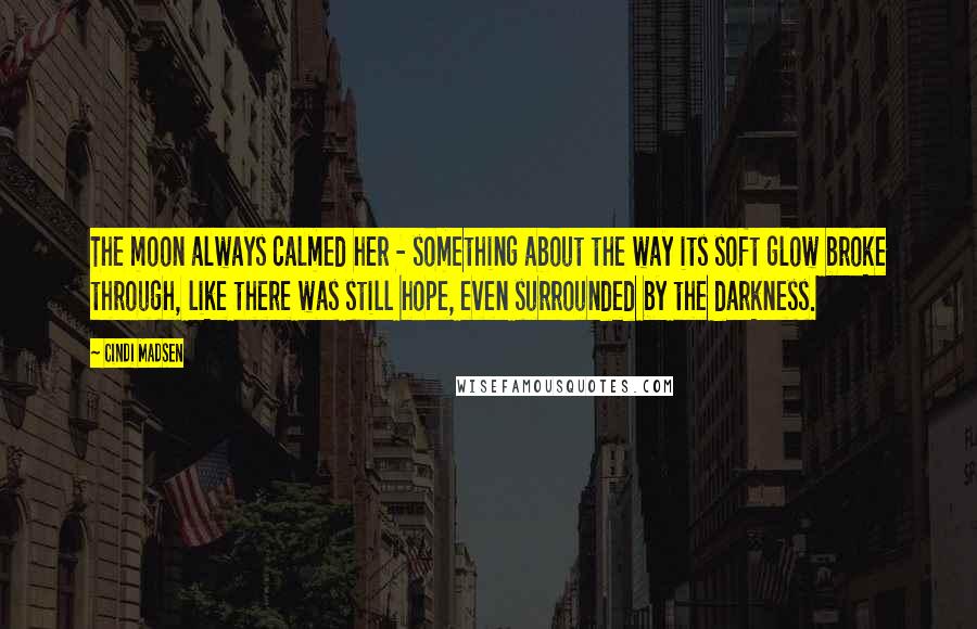 Cindi Madsen Quotes: The moon always calmed her - something about the way its soft glow broke through, like there was still hope, even surrounded by the darkness.