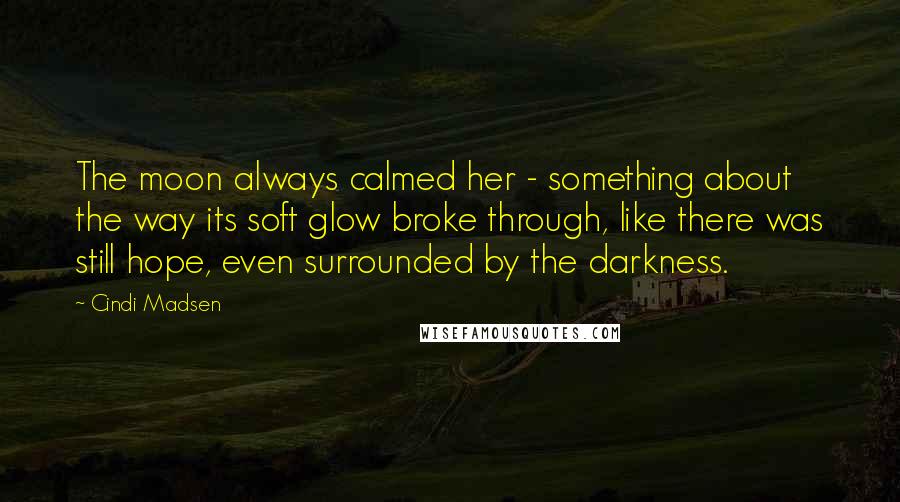 Cindi Madsen Quotes: The moon always calmed her - something about the way its soft glow broke through, like there was still hope, even surrounded by the darkness.