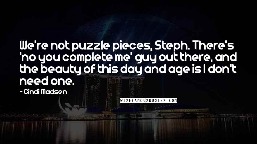 Cindi Madsen Quotes: We're not puzzle pieces, Steph. There's 'no you complete me' guy out there, and the beauty of this day and age is I don't need one.