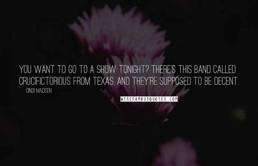 Cindi Madsen Quotes: You want to go to a show tonight? There's this band called Crucifictorious from Texas, and they're supposed to be decent.