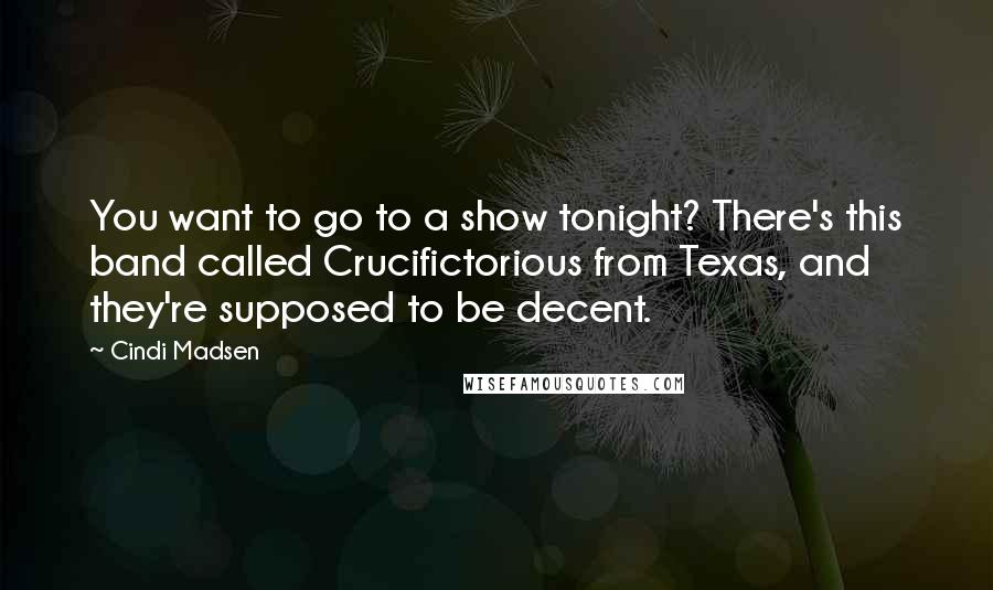 Cindi Madsen Quotes: You want to go to a show tonight? There's this band called Crucifictorious from Texas, and they're supposed to be decent.