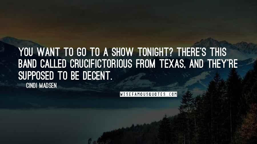 Cindi Madsen Quotes: You want to go to a show tonight? There's this band called Crucifictorious from Texas, and they're supposed to be decent.