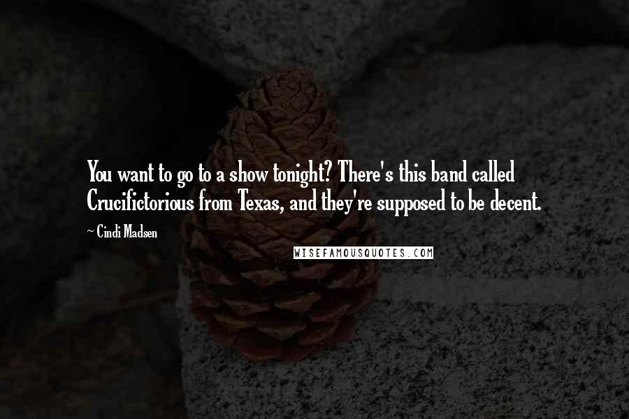 Cindi Madsen Quotes: You want to go to a show tonight? There's this band called Crucifictorious from Texas, and they're supposed to be decent.