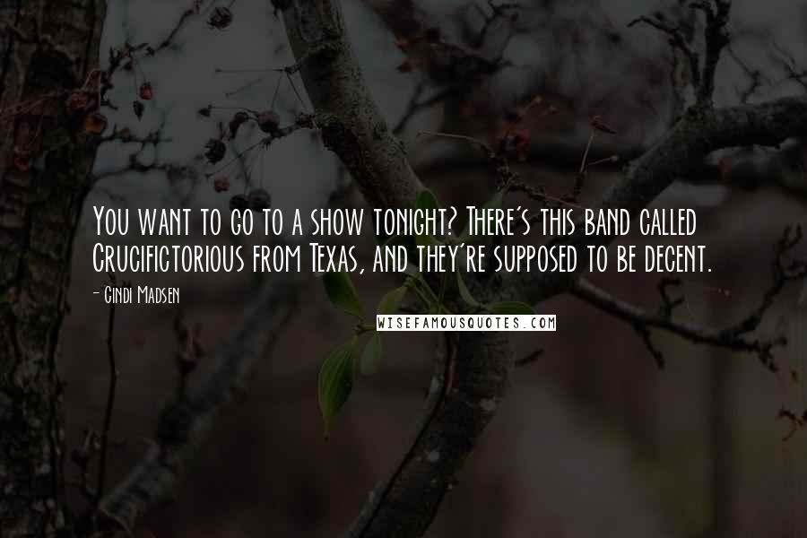 Cindi Madsen Quotes: You want to go to a show tonight? There's this band called Crucifictorious from Texas, and they're supposed to be decent.