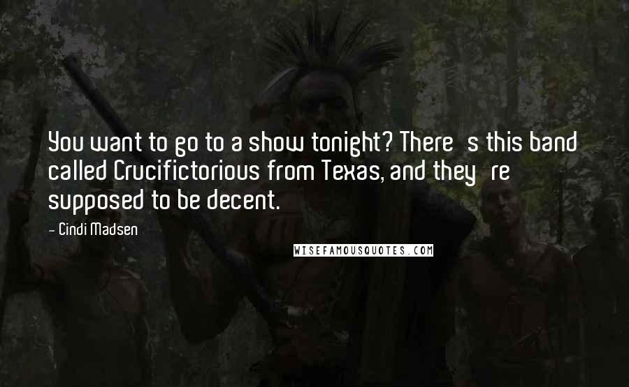 Cindi Madsen Quotes: You want to go to a show tonight? There's this band called Crucifictorious from Texas, and they're supposed to be decent.