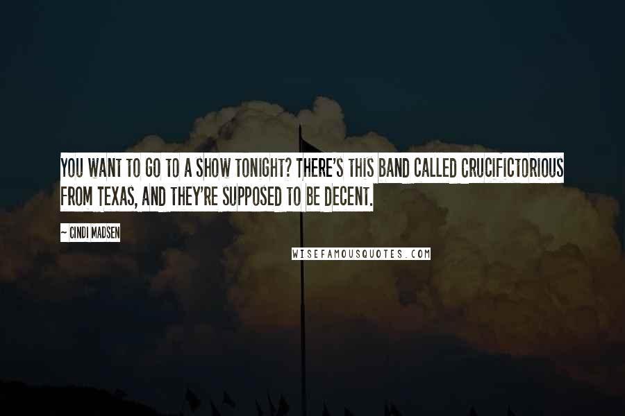 Cindi Madsen Quotes: You want to go to a show tonight? There's this band called Crucifictorious from Texas, and they're supposed to be decent.