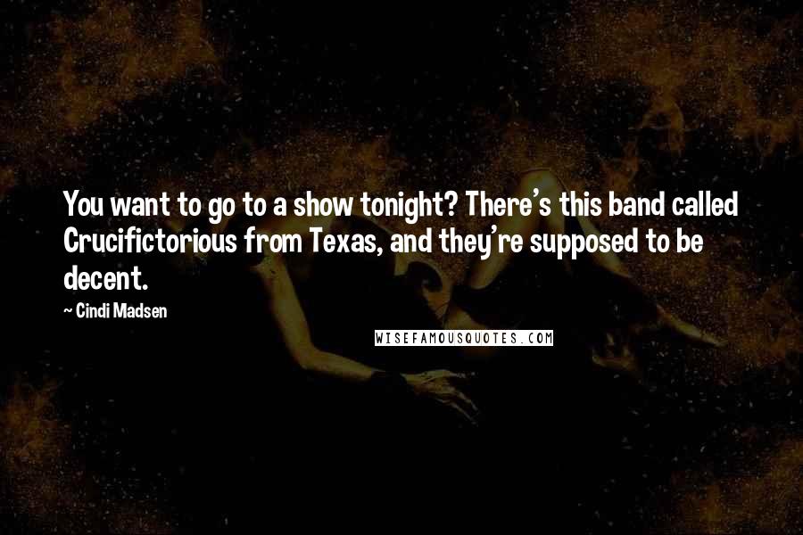 Cindi Madsen Quotes: You want to go to a show tonight? There's this band called Crucifictorious from Texas, and they're supposed to be decent.