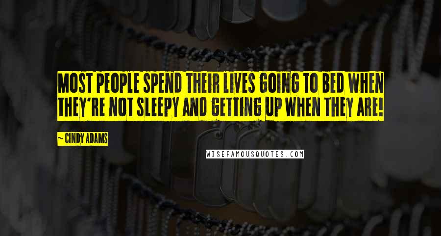 Cindy Adams Quotes: Most people spend their lives going to bed when they're not sleepy and getting up when they are!