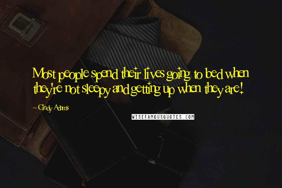 Cindy Adams Quotes: Most people spend their lives going to bed when they're not sleepy and getting up when they are!