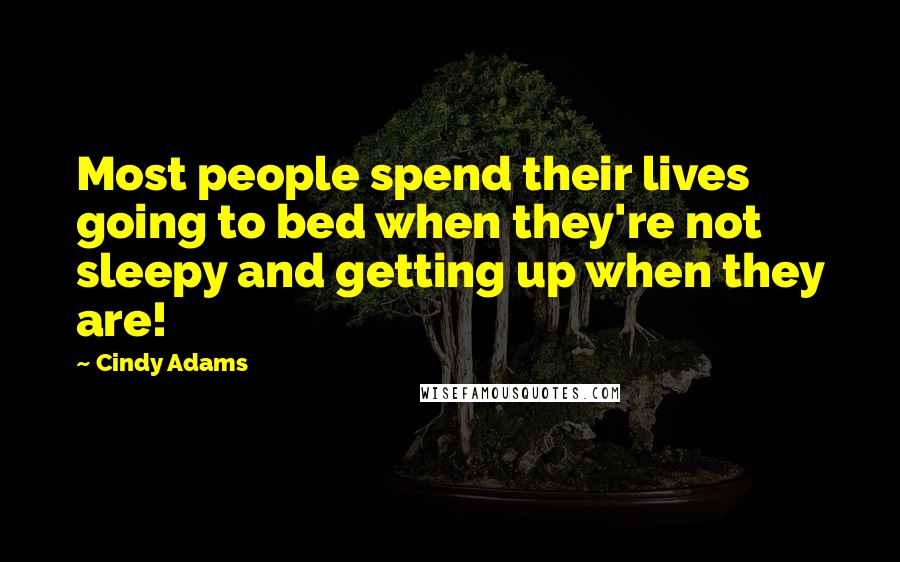 Cindy Adams Quotes: Most people spend their lives going to bed when they're not sleepy and getting up when they are!