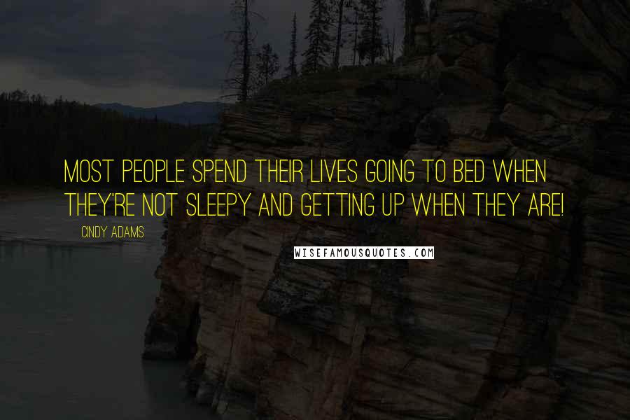 Cindy Adams Quotes: Most people spend their lives going to bed when they're not sleepy and getting up when they are!