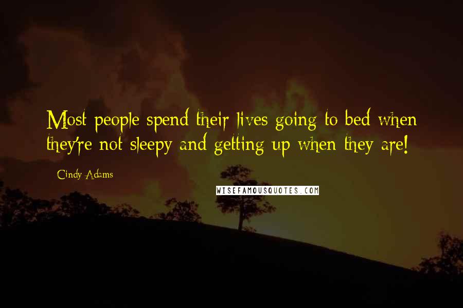 Cindy Adams Quotes: Most people spend their lives going to bed when they're not sleepy and getting up when they are!