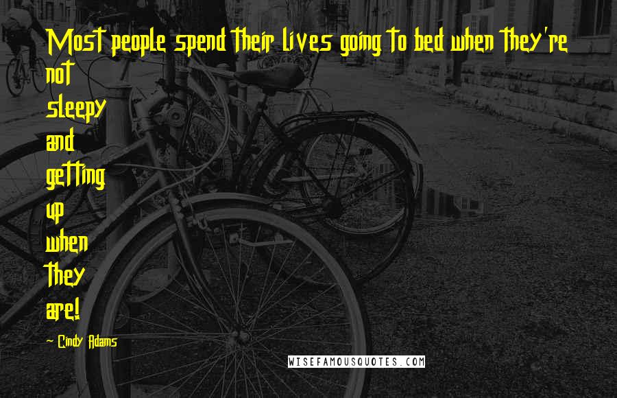 Cindy Adams Quotes: Most people spend their lives going to bed when they're not sleepy and getting up when they are!