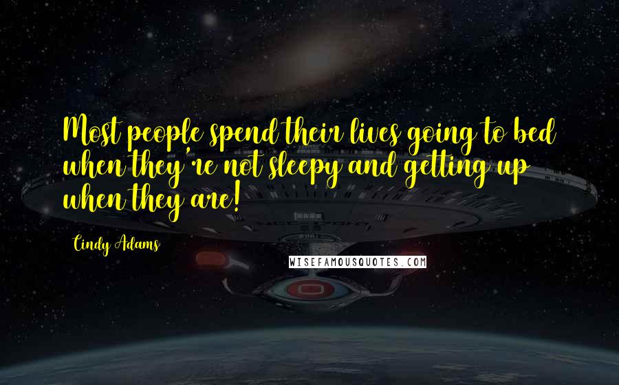 Cindy Adams Quotes: Most people spend their lives going to bed when they're not sleepy and getting up when they are!