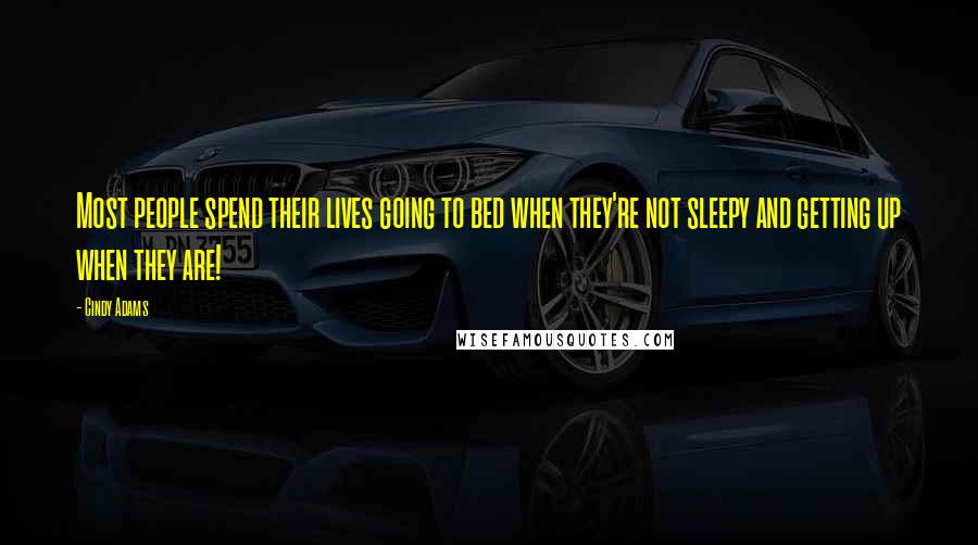 Cindy Adams Quotes: Most people spend their lives going to bed when they're not sleepy and getting up when they are!