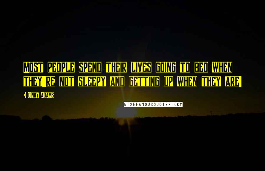 Cindy Adams Quotes: Most people spend their lives going to bed when they're not sleepy and getting up when they are!