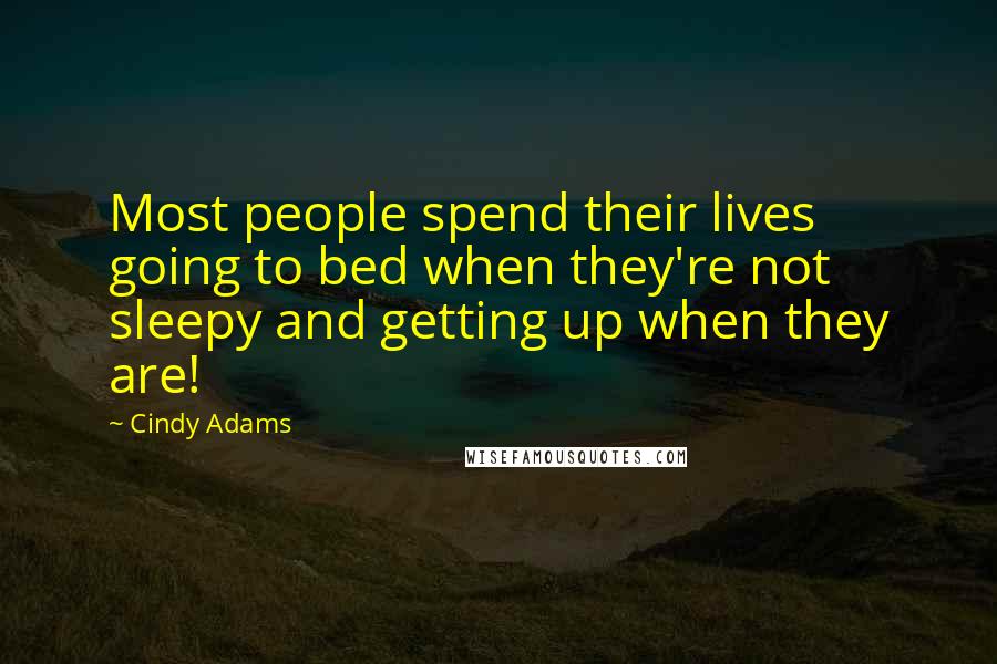 Cindy Adams Quotes: Most people spend their lives going to bed when they're not sleepy and getting up when they are!