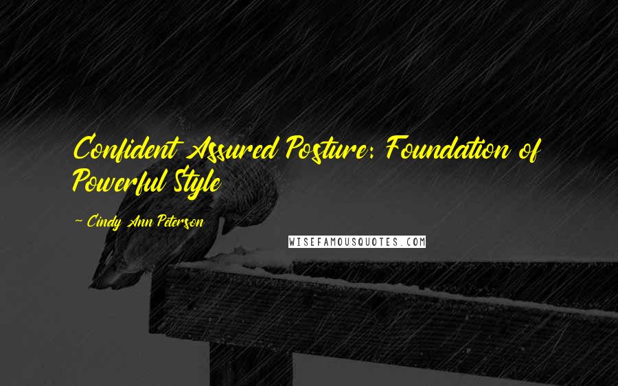 Cindy Ann Peterson Quotes: Confident Assured Posture: Foundation of Powerful Style