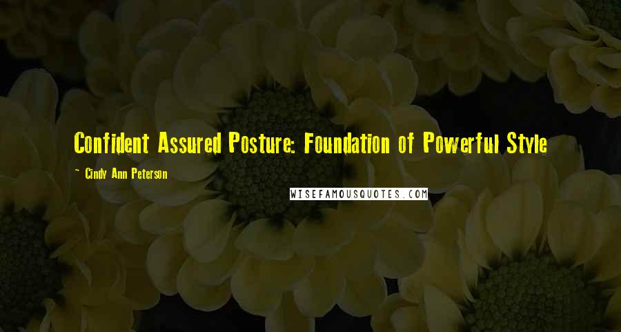 Cindy Ann Peterson Quotes: Confident Assured Posture: Foundation of Powerful Style