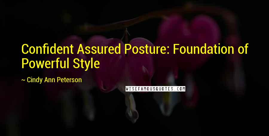 Cindy Ann Peterson Quotes: Confident Assured Posture: Foundation of Powerful Style