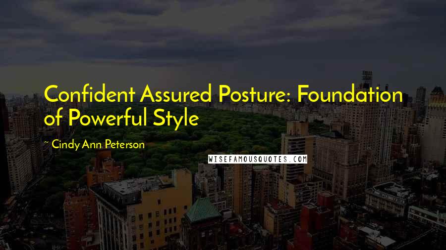 Cindy Ann Peterson Quotes: Confident Assured Posture: Foundation of Powerful Style