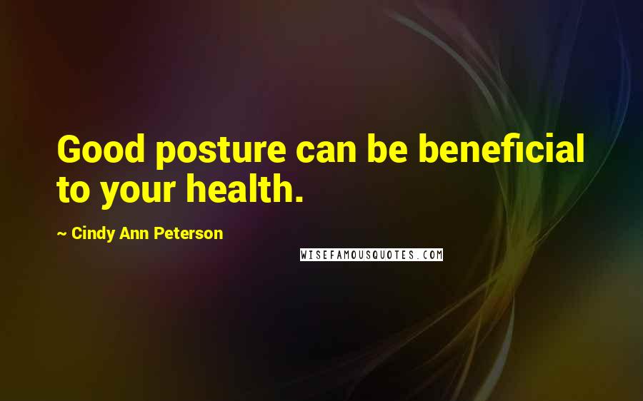 Cindy Ann Peterson Quotes: Good posture can be beneficial to your health.