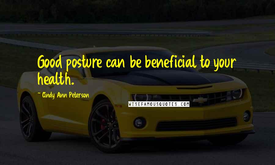 Cindy Ann Peterson Quotes: Good posture can be beneficial to your health.