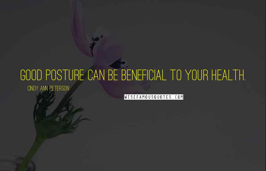 Cindy Ann Peterson Quotes: Good posture can be beneficial to your health.
