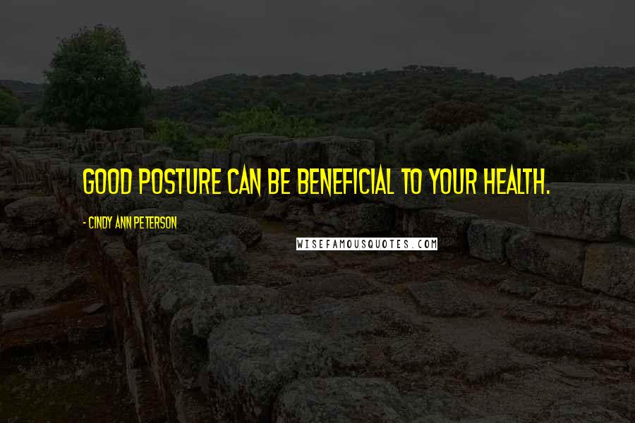 Cindy Ann Peterson Quotes: Good posture can be beneficial to your health.