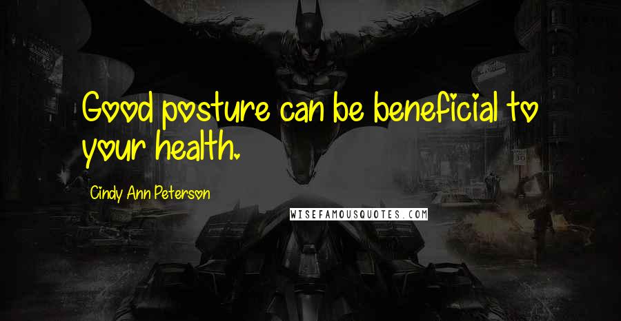 Cindy Ann Peterson Quotes: Good posture can be beneficial to your health.