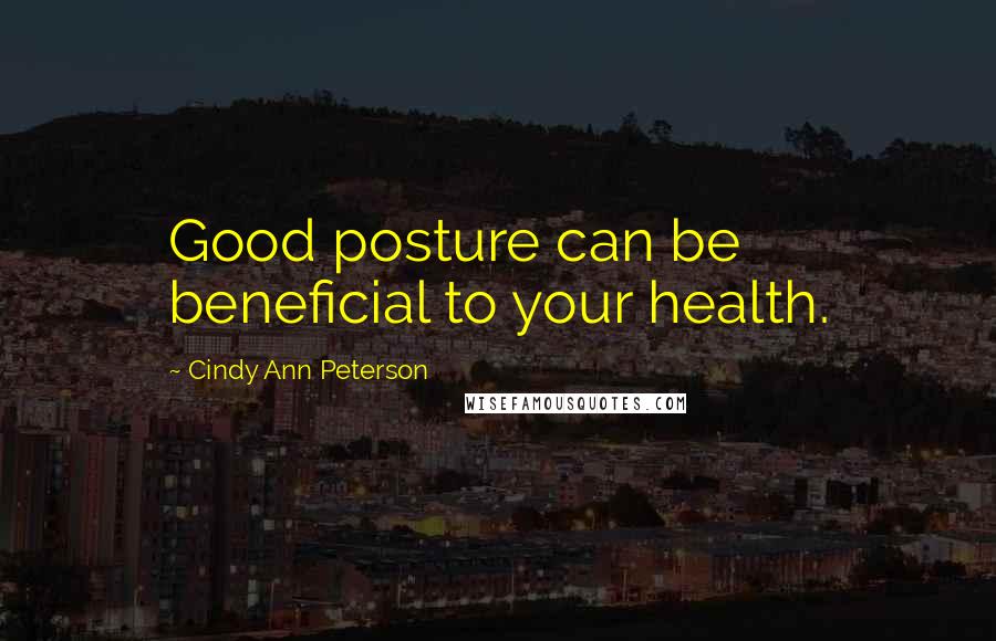 Cindy Ann Peterson Quotes: Good posture can be beneficial to your health.