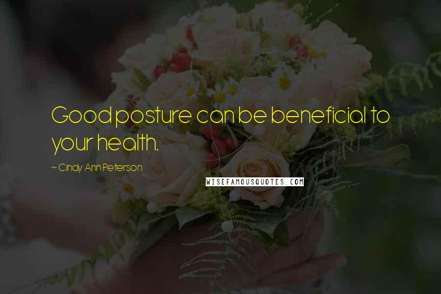 Cindy Ann Peterson Quotes: Good posture can be beneficial to your health.