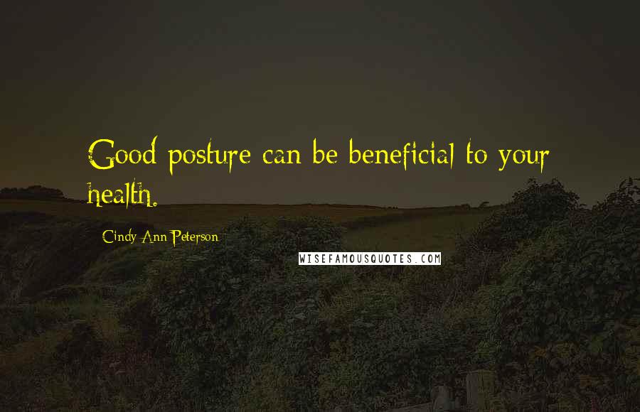 Cindy Ann Peterson Quotes: Good posture can be beneficial to your health.