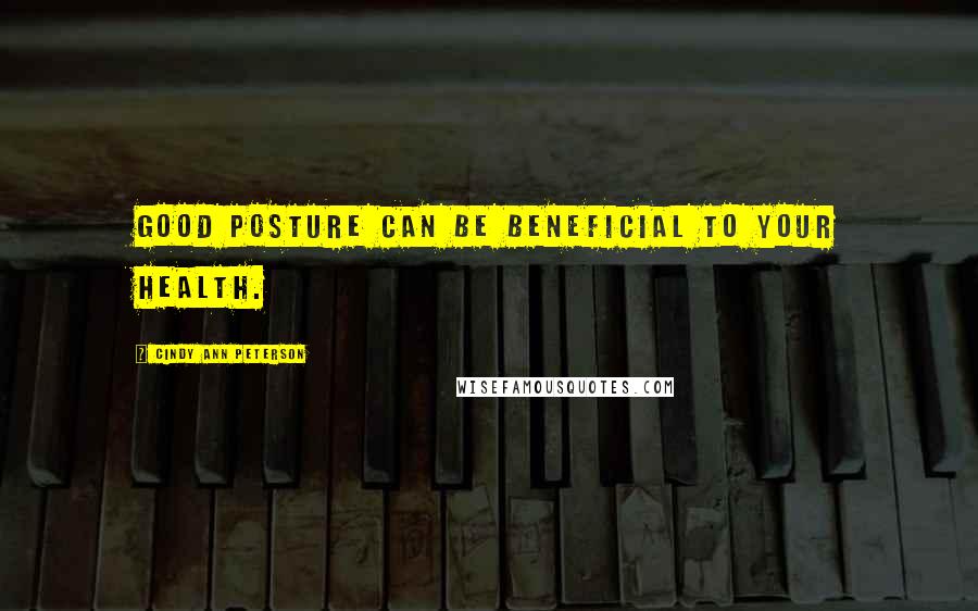 Cindy Ann Peterson Quotes: Good posture can be beneficial to your health.