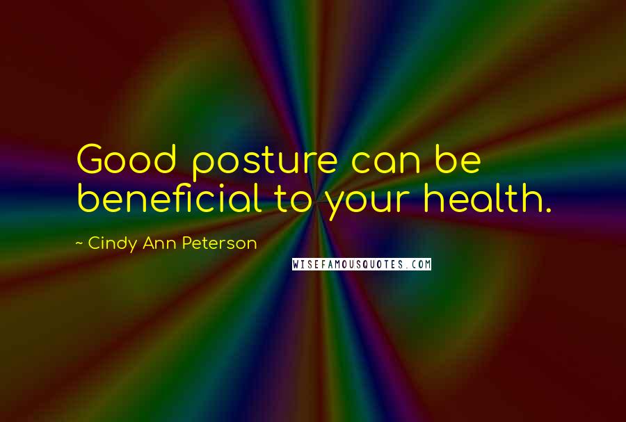 Cindy Ann Peterson Quotes: Good posture can be beneficial to your health.