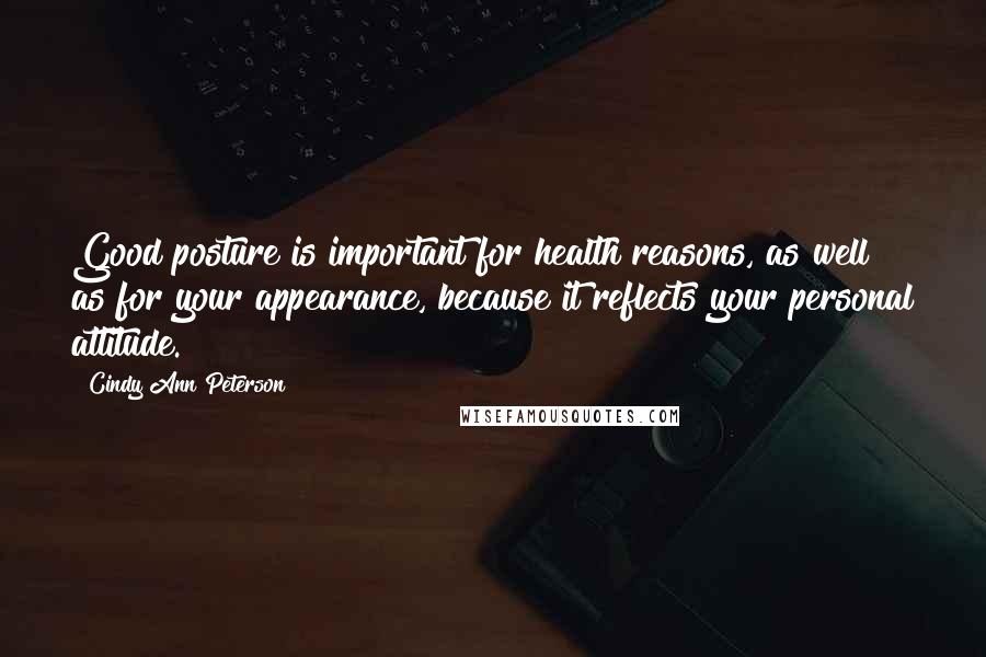 Cindy Ann Peterson Quotes: Good posture is important for health reasons, as well as for your appearance, because it reflects your personal attitude.