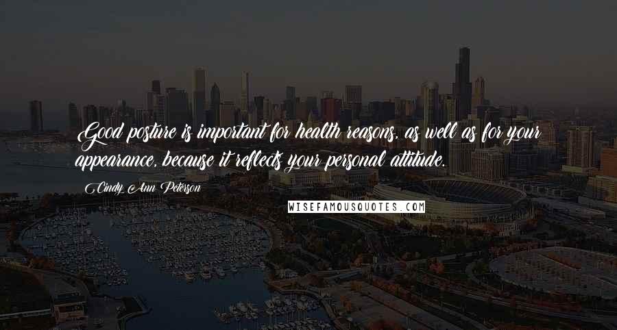 Cindy Ann Peterson Quotes: Good posture is important for health reasons, as well as for your appearance, because it reflects your personal attitude.