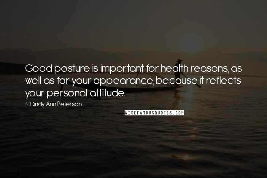 Cindy Ann Peterson Quotes: Good posture is important for health reasons, as well as for your appearance, because it reflects your personal attitude.