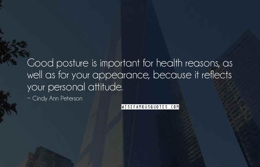 Cindy Ann Peterson Quotes: Good posture is important for health reasons, as well as for your appearance, because it reflects your personal attitude.